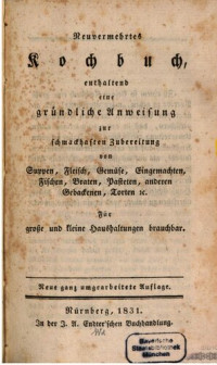 Nürnberg, J.A. Endter — Neuvermehrtes Kochbuch, enthaltend eine gründliche Anweisung zur schmackhaften Zubereitung von Suppen, Fleisch, Gemüse, Eingemachten, Fischen, Braten, Pasteten, anderen Gebackereien, Torten etc.. Für große und kleine Haushaltungen brauchbar