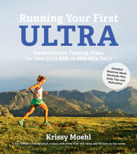 Krissy Moehl — Running Your First Ultra: Customizable Training Plans for Your First 50K to 100-mile Race