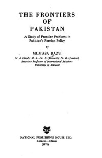 Mujtaba Razvi — The Frontiers of Pakistan; A Study of Frontier Problems in Pakistan's Foreign Policy