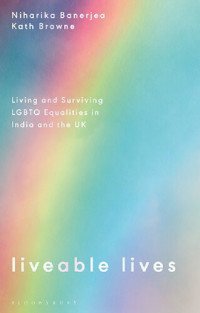 Niharika Banerjea; Kath Browne — Liveable Lives: Living and Surviving LGBTQ Equalities in India and the UK
