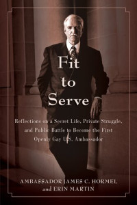 Ambassador James C. Hormel; Erin Martin — Fit to Serve: Reflections on a Secret Life, Private Struggle, and Public Battle to Become the First Openly Gay U.S. Ambassador