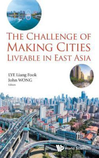 John Wong; Liang Fook Lye — The Challenge of Making Cities Liveable in East Asia