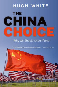 Hugh White — The China Choice: Why We Should Share Power