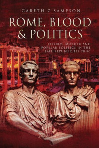 Gareth C. Sampson — Rome, Blood and Politics: Reform, Murder and Popular Politics in the Late Republic 133-70 BC