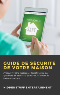 Hiddenstuff Entertainment — Guide de Sécurité de Votre Maison: Protéger votre maison et famille...