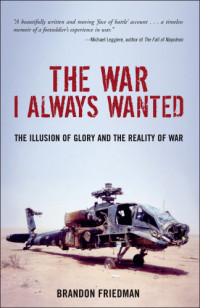 Friedman, Brandon — The war I always wanted: the illusion of glory and the reality of war: a screaming eagle in Afghanistan and Iraq
