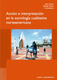 Javier Auyero, Rodrigo Hobert (eds.), Charles Tilly, Matthew Mahler, Elisabeth Jean Wood, Tyson Smith, Alexandra Murphy, Sudhir Alladi Venkatesh, Stephen Zafirau, Steven López, Wendy Wolford, Amy Traver (auts.) — Accion e interpretación en sociologia cualitativa norteamericana