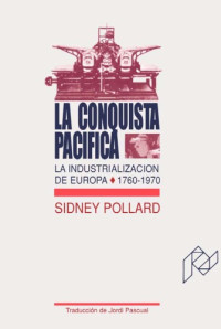 Sidney Pollard — La conquista pacifica. La industrializacion de Europa, 1760-1970 (Volume 19 of Ciencias sociales)