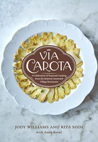 Jody Williams, Rita Sodi, Anna Kovel — Via Carota: A Celebration of Seasonal Cooking from the Beloved Greenwich Village Restaurant: An Italian Cookbook