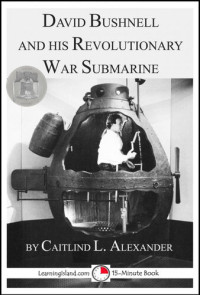 Caitlind L. Alexander — David Bushnell and His Revolutionary War Submarine