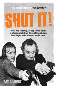 Pat Gilbert — Shut It!: The Inside Story of the Sweeney