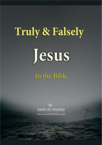 Saleh Ali Alsobiyl — Truly & Falsely Jesus in the Bible