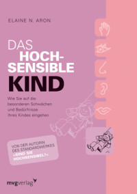 Aron, Elaine;Bischoff, Ursula;Schilasky, Sabine — Das hochsensible Kind wie Sie auf die besonderen Schwächen und Bedürfnisse Ihres Kindes eingehen