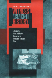 Yomi Braester — Witness Against History: Literature, Film, and Public Discourse in Twentieth-Century China