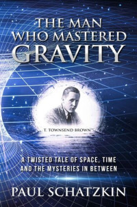 Paul Schatzkin — The Man Who Mastered Gravity: A Twisted Tale of Space, Time and The Mysteries In Between