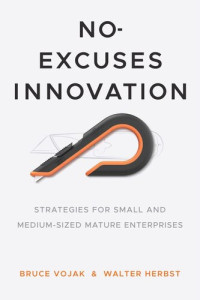 Bruce Vojak; Walter Herbst — No-Excuses Innovation: Strategies for Small- and Medium-Sized Mature Enterprises