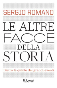 Sergio Romano — Le altre facce della storia: dietro le quinte dei grandi eventi