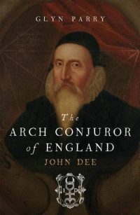 Glyn Parry — The Arch Conjuror of England: John Dee