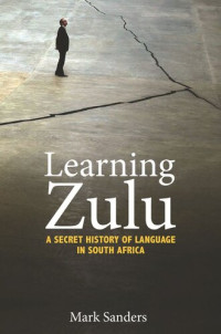 Mark Sanders — Learning Zulu: A Secret History of Language in South Africa