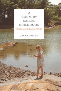 Jay Griffiths — A Country Called Childhood: Children and the Exuberant World