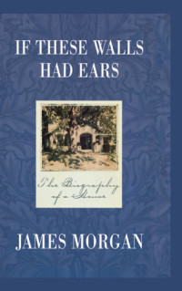 Morgan, James — If these walls had ears: the biography of a house