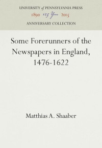 Matthias A. Shaaber — Some Forerunners of the Newspapers in England, 1476-1622