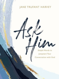 Jane Trufant Harvey; Matthew Kelly — Ask Him: Simple Words to Jumpstart Your Conversation with God