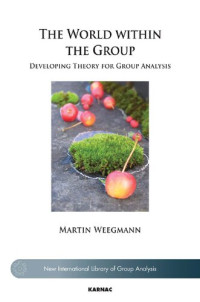 Martin Weegmann — The World within the Group: Developing Theory for Group Analysis (The New International Library of Group Analysis)