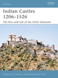 Konstantin S. Nossov, Brian Delf (Illustrator) — Indian Castles 1206–1526: The Rise and Fall of the Delhi Sultanate