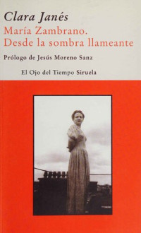 Clara Janés — María Zambrano. Desde la sombra llameante