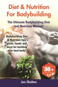 Shelton, Jon — Diet & Nutrition For Bodybuilding The Ultimate Bodybuilding Diet and Nutrition Manual