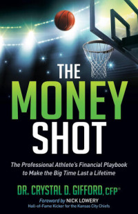 Crystal D. Gifford — The Money Shot: The Professional Athlete's Financial Playbook to Make the Big Time Last a Lifetime