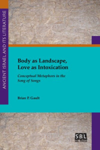 Brian P. Gault — Body as Landscape, Love as Intoxication: Conceptual Metaphors in the Song of Songs