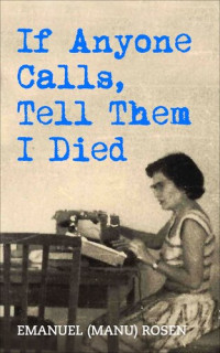 Emanuel (Manu) Rosen — If Anyone Calls, Tell Them I Died: A Memoir