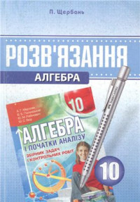 Щербань П. — Розв'язання до збірника задач і контрольних робіт Мерзляк А.Г. Алгебра. 10 клас