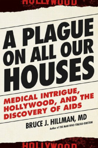 Bruce J. Hillman — A Plague on All Our Houses: Medical Intrigue, Hollywood, and the Discovery of AIDS