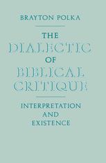 Brayton Polka (auth.) — The Dialectic of Biblical Critique: Interpretation and Existence