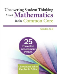 Cheryl Rose Tobey — Uncovering Student Thinking About Mathematics in the Common Core, Grades 6-8: 25 Formative Assessment Probes