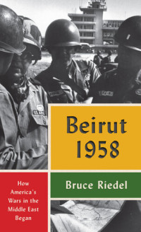 Bruce Riedel — Beirut 1958: How America's Wars in the Middle East Began