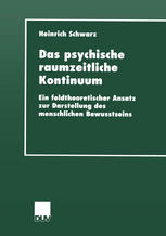 Heinrich Schwarz (auth.) — Das psychische raumzeitliche Kontinuum: Ein feldtheoretischer Ansatz zur Darstellung des menschlichen Bewusstseins