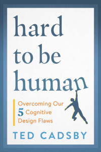 Ted Cadsby — Hard to Be Human: Overcoming Our Five Cognitive Design Flaws