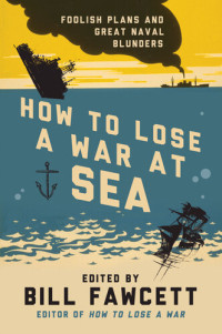 Bill Fawcett — How to Lose a War at Sea: Foolish Plans and Great Naval Blunders