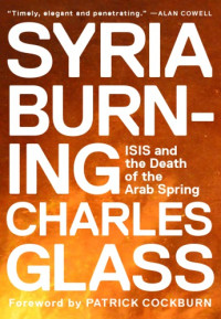 Glass, Charles — Syria burning: ISIS and the death of the Arab Spring