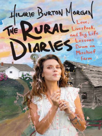 Hilarie Burton Morgan — The Rural Diaries: Love, Livestock, and Big Life Lessons Down on Mischief Farm