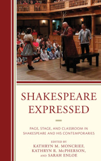 Shakespeare, William;Ursinus College;McPherson, Kathryn Read;Enloe, Sarah;Moncrief, Kathryn M — Shakespeare expressed: page, stage, and classroom in Shakespeare and his contemporaries