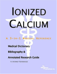 ICON Health Publications — Ionized Calcium - A Medical Dictionary, Bibliography, and Annotated Research Guide to Internet References