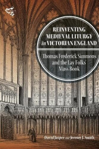 Professor David Jasper, Jeremy J. Smith — Reinventing Medieval Liturgy in Victorian England: Thomas Frederick Simmons and the Lay Folks' Mass Book (Medievalism, 26)