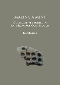 Mark Landon — Making a Mint: Comparative Studies in Late Iron Age Coin Mould