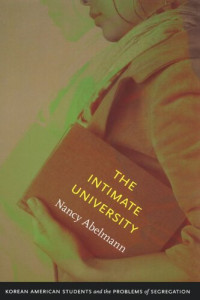 Nancy Abelmann — The Intimate University: Korean American Students and the Problems of Segregation