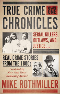 Mike Rothmiller — True Crime Chronicles : Serial Killers, Outlaws, and Justice, Real Crime Stories From the 1800's